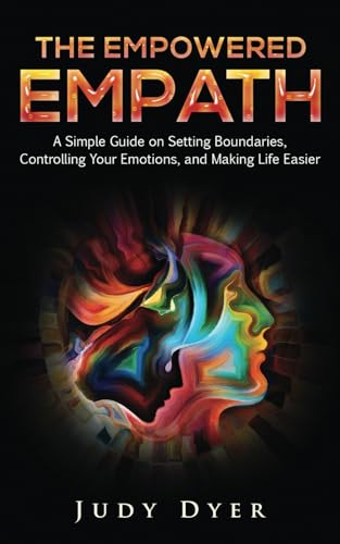 The Empowered Empath: A Simple Guide on Setting Boundaries, Controlling Your Emotions, and Making Life Easier
