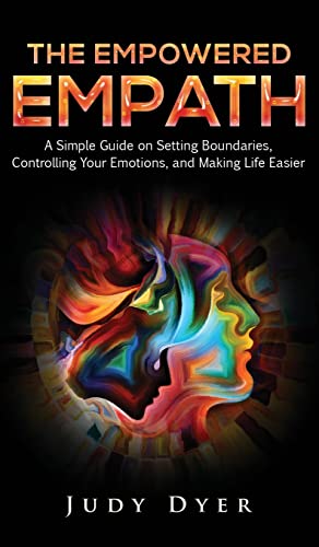 The Empowered Empath: A Simple Guide on Setting Boundaries, Controlling Your Emotions, and Making Life Easier