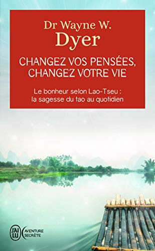 Changez vos pensées, changez votre vie: Le bonheur selon Lao-Tseu : la sagesse du tao au quotidien von J'AI LU