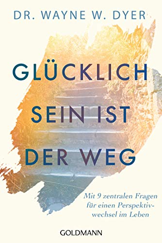 Glücklichsein ist der Weg: Mit 9 zentralen Fragen für einen Perspektivwechsel im Leben