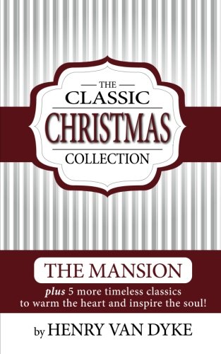 A Classic Christmas Collection - Volume One: 6 Christmas Classics by Henry Van Dyke - The Mansion, Story of the Other Wise man and more.
