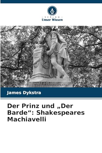 Der Prinz und ¿Der Barde¿: Shakespeares Machiavelli von Verlag Unser Wissen