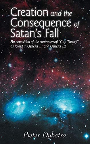 Creation and the Consequence of Satan's Fall: An Exposition of the Controversial "Gap Theory" as Found in Genesis 1:1 and Genesis 1:2: An Exposition ... as Found in Genesis 1:1 and Genesis 1:2 von WestBow Press