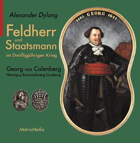 Feldherr und Staatsmann im Dreißigjährigen Krieg: Georg von Calenberg Herzog zu Braunschweig-Lüneburg von Matrixmedia GmbH