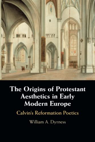 The Origins of Protestant Aesthetics in Early Modern Europe: Calvin's Reformation Poetics von Cambridge University Press
