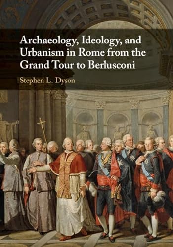 Archaeology, Ideology, and Urbanism in Rome from the Grand Tour to Berlusconi