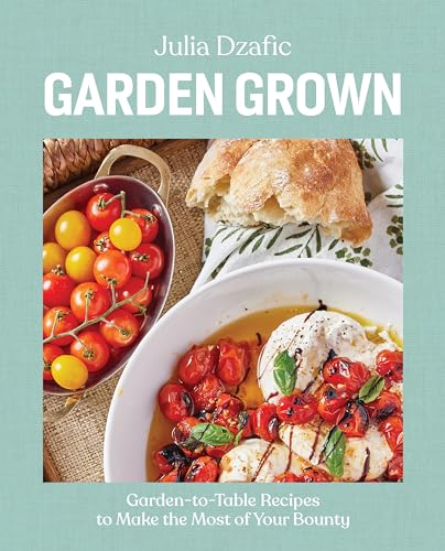 Garden Grown: Garden-to-Table Recipes to Make the Most of Your Bounty: A Cookbook