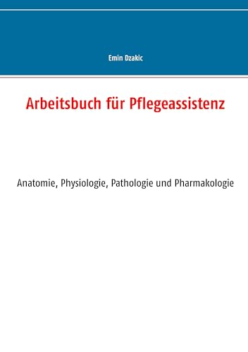Arbeitsbuch für Pflegeassistenz: Anatomie, Physiologie, Pathologie und Pharmakologie (Lernunterlagen Reihe für Pflegeassistenz) von Books on Demand GmbH