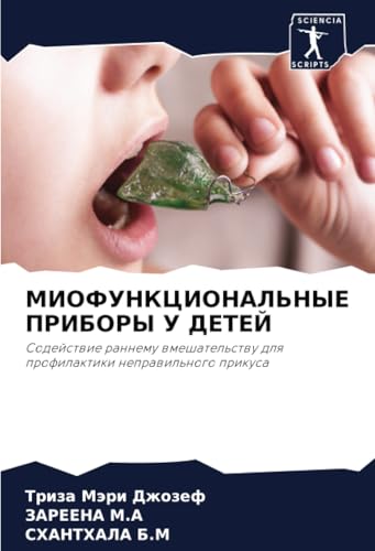 МИОФУНКЦИОНАЛЬНЫЕ ПРИБОРЫ У ДЕТЕЙ: Содействие раннему вмешательству для профилактики неправильного прикуса: Sodejstwie rannemu wmeshatel'stwu dlq profilaktiki neprawil'nogo prikusa von Sciencia Scripts