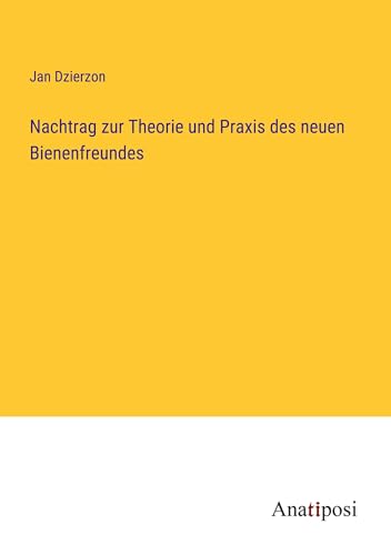 Nachtrag zur Theorie und Praxis des neuen Bienenfreundes von Anatiposi Verlag