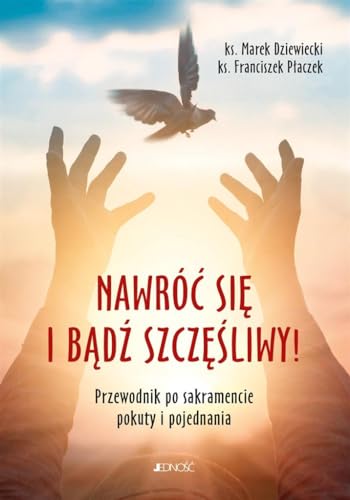 Nawróć się i bądź szczęśliwy!: Przewodnik po sakramencie pokuty i pojednania
