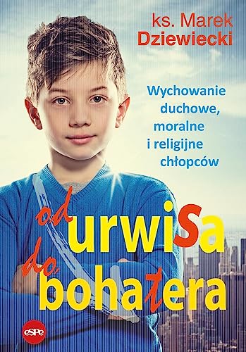 Od urwisa do bohatera: Wychowanie duchowe, moralne i religijne chłopców von eSPe