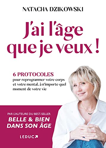 J'ai l'âge que je veux !: 6 protocoles pour reprogrammer votre corps et votre mental, à n’importe quel moment de votre vie J'ai l'âge que je veux !: 6 protocoles pour reprogrammer votre corps et votre mental, à n’importe quel moment de votre vie