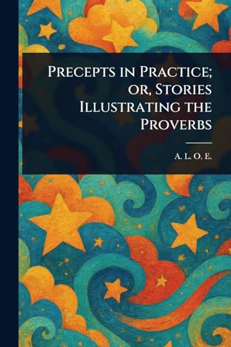 Precepts in Practice; or, Stories Illustrating the Proverbs Precepts in Practice; or, Stories Illustrating the Proverbs von Anson Street Press
