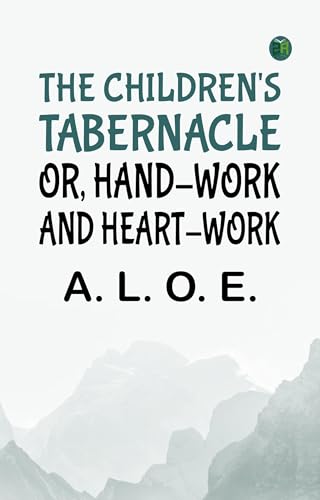 The Children's Tabernacle; Or, Hand-Work and Heart-Work The Children's Tabernacle; Or, Hand-Work and Heart-Work von Anson Street Press
