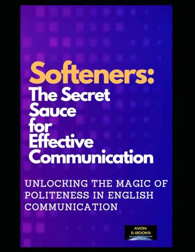 Softeners: The Secret Sauce for Effective Communication: Unlocking the Magic of Politeness in English Communication