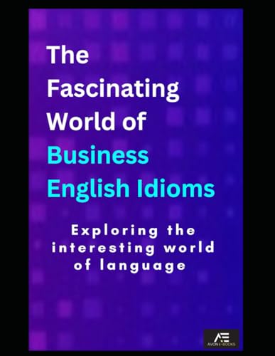 The Fascinating World of Business English Idioms: Elevate Your Language with Essential Idioms and Expressions across Industries von Independently published