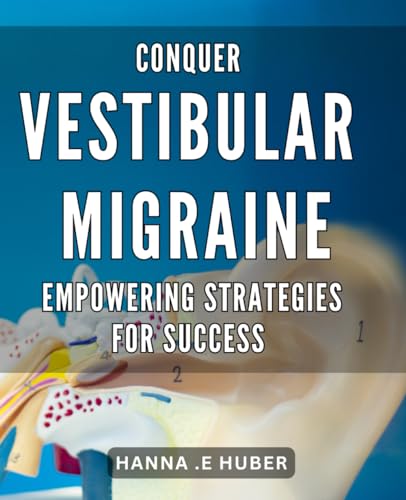 Conquer Vestibular Migraine: Empowering Strategies for Success: Mastering Migraine Management: Proven Techniques to Overcome Vestibular Challenges von Independently published