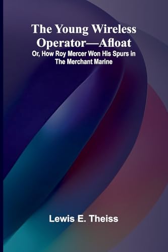 The Young Wireless Operator-Afloat Or, How Roy Mercer Won His Spurs in the Merchant Marine von Alpha Edition