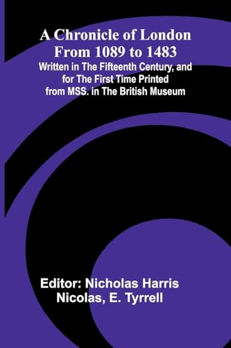 A Chronicle of London from 1089 to 1483; Written in the Fifteenth Century, and for the First Time Printed from MSS. in the British Museum von Alpha Edition