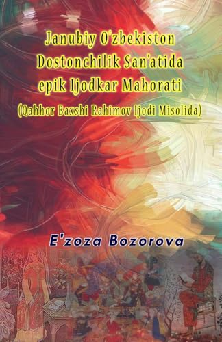 Janubiy O'zbekiston Dostonchilik San'atida epik Ijodkar Mahorati (Qahhor Baxshi Rahimov Ijodi Misolida): (Epic Creative Mastery in the Art of Southern Uzbek Poetry) von Taemeer Publications
