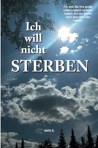 Ich will nicht sterben: Für alle, die ihre große Liebe tragisch verloren haben. Auf der Suche nach dem Sinn des Lebens.