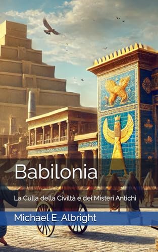 Babilonia: La Culla della Civiltà e dei Misteri Antichi von Independently published