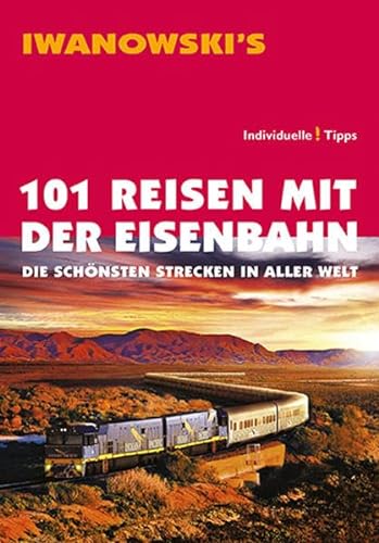 101 Reisen mit der Eisenbahn - Reiseführer von Iwanowski: Die schönsten Strecken in aller Welt von Iwanowski Verlag