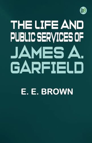 The Life and Public Services of James A. Garfield von Zinc Read