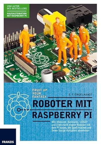 Roboter mit Raspberry Pi: Mehr Zeit für Ihre Freunde und Familie: Mit Motoren, Sensoren und Elektronik eigene Roboter mit dem Pi bauen, die Ihnen lästige Aufgaben abnehmen von Franzis Verlag GmbH