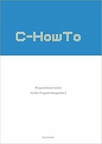 C-HowTo:: Programmieren lernen mit der Programmiersprache C von Elias Fischer