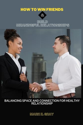 HOW TO WIN FRIENDS AND BUILD MEANINGFUL RELATIONSHIPS: BALANCING SPACE AND CONNECTION FOR HEALTHY RELATIONSHIP von Independently published