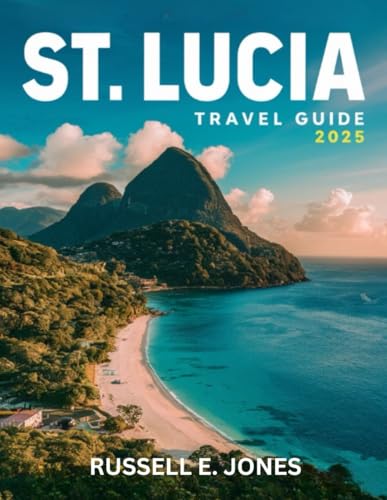 ST. LUCIA Travel Guide 2025: Your Complete Journey Through the Island’s Best Beaches, Cultural Experiences, Adventure Trails, and Essential Resources for Easy Navigation von Independently published