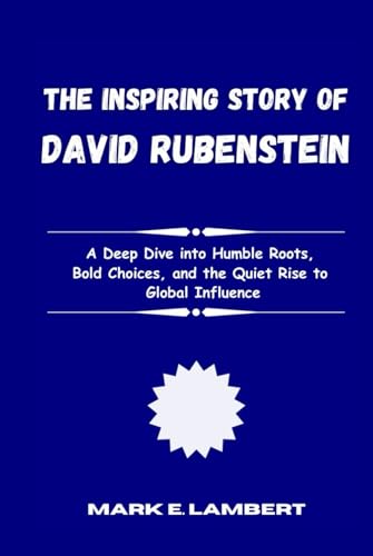 The Inspiring Story of David Rubenstein: A Deep Dive into Humble Roots, Bold Choices, and the Quiet Rise to Global Influence (BIOGRAPHY OF ICONS, Band 66) von Independently published