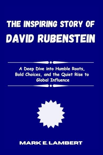 The Inspiring Story of David Rubenstein: A Deep Dive into Humble Roots, Bold Choices, and the Quiet Rise to Global Influence (BIOGRAPHY OF ICONS, Band 66) von Independently published