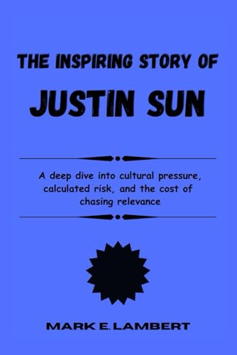 The Inspiring Story of Justin Sun: A deep dive into cultural pressure, calculated risk, and the cost of chasing relevance (BIOGRAPHY OF ICONS, Band 72) von Independently published