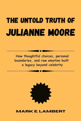 The Unspoken Truth of Julianne Moore: How thoughtful choices, personal boundaries, and raw emotion built a legacy beyond celebrity (BIOGRAPHY OF ICONS, Band 67) von Independently published