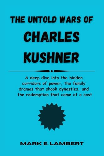 The Untold Wars of Charles Kushner: A deep dive into the hidden corridors of power, the family dramas that shook dynasties, and the redemption that came at a cost (BIOGRAPHY OF ICONS, Band 65) von Independently published