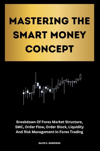 Mastering The Smart Money Concept: Breakdown Of Forex Market Structure, SMC, Order Flow, Order Block, Liquidity And Risk Management In Forex Trading