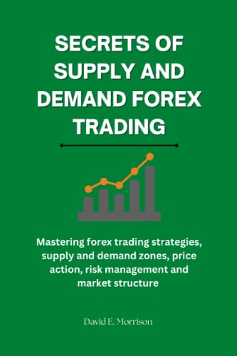 Secrets of Supply and Demand Forex Trading: Mastering forex trading strategies, supply and demand zones, price action, risk management and market structure