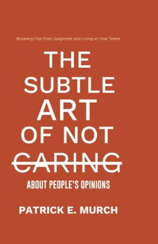 The Subtle Art of Not Caring about People's Opinions: Breaking Free from Judgment and Living on Your Terms von PublishDrive