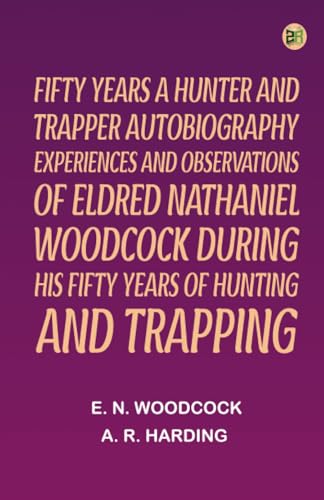 Fifty Years a Hunter and Trapper Autobiography: experiences and observations of Eldred Nathaniel Woodcock during his fifty years of hunting and trapping von Zinc Read