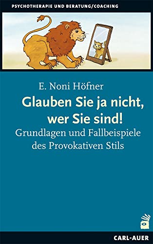 Glauben Sie ja nicht, wer Sie sind!: Grundlagen und Fallbeispiele des Provokativen Stils (Beratung, Coaching, Supervision) von Auer-System-Verlag, Carl