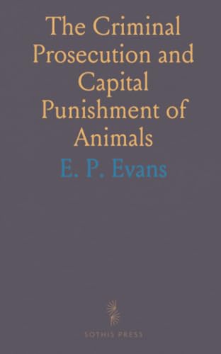 The Criminal Prosecution and Capital Punishment of Animals von Sothis Press