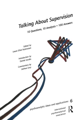 Talking About Supervision: 10 Questions, 10 Analysts = 100 Answers (Ipa: Psychoanalytic Ideas and Applications, Band 6)