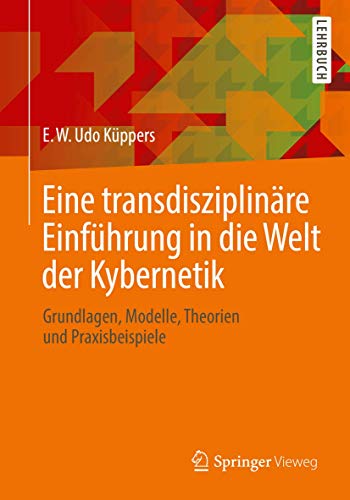 Eine transdisziplinäre Einführung in die Welt der Kybernetik: Grundlagen, Modelle, Theorien und Praxisbeispiele von Springer Vieweg