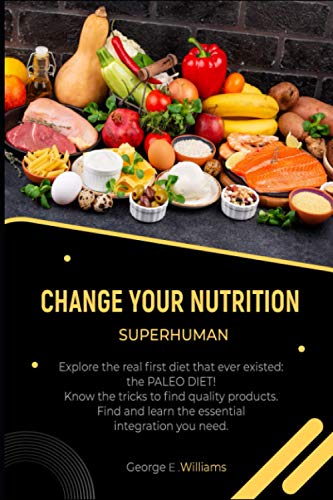 CHANGE YOUR NUTRITION SUPERHUMAN: Explore the real first diet that ever existed: the PALEO DIET! Know the tricks to find quality products.Find and ... need. (COMPLETE GUIDE OF CHANGE YOUR LIFE)