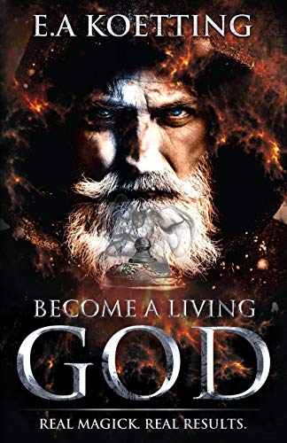 Become A Living God: Real Magick. Real Results. (The Complete Works of E.A. Koetting, Band 10) von Independently Published