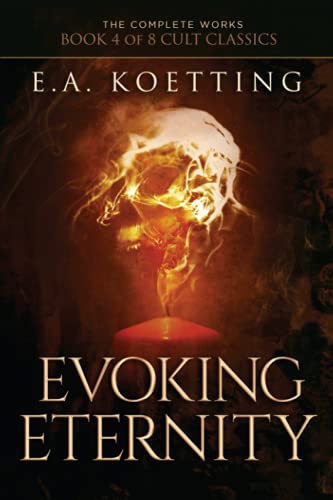 Evoking Eternity: Forbidden Rites of Evocation (The Complete Works of E.A. Koetting, Band 4) von Independently Published
