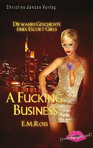 A Fucking Business - Die wahre Geschichte eines Escort Girls: Biografischer Erotik-Roman